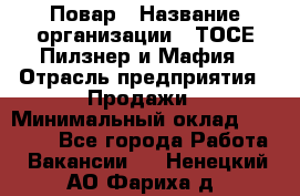 Повар › Название организации ­ ТОСЕ Пилзнер и Мафия › Отрасль предприятия ­ Продажи › Минимальный оклад ­ 20 000 - Все города Работа » Вакансии   . Ненецкий АО,Фариха д.